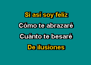 Si asi soy feliz

Cdmo te abrazart'a
Cuanto te besart'a

De ilusiones