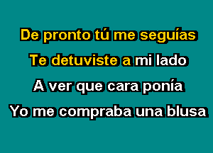 De pronto tl'J me seguias
Te detuviste a mi lado
A ver que cara ponia

Yo me compraba una blusa