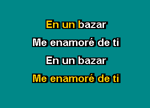 En un bazar
Me enamorie de ti

En un bazar

Me enamort'a de ti