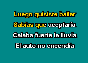 Luego quisiste bailar
Sabias que aceptaria
Calaba fuerte Ia lluvia

El auto no encendia

g