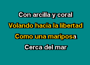 Con arcilla y coral

Volando hacia Ia libertad
Como una mariposa

Cerca del mar