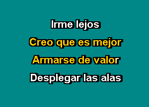 lrme lejos

Creo que es mejor

Armarse de valor

Desplegar Ias alas