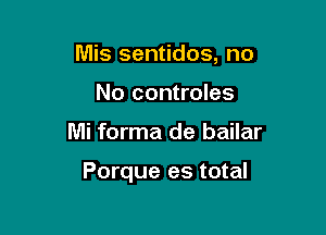 Mis sentidos, no
No controles

Mi forma de bailar

Porque es total