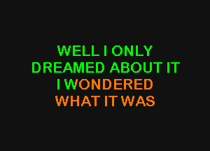 WELL I ONLY
DREAMED ABOUT IT

IWONDERED
WHAT IT WAS