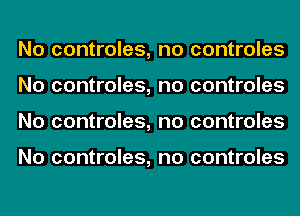 No controles,
No controles,
No controles,

No controles,

no controles
no controles
no controles

no controles
