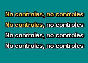 No controles,
No controles,
No controles,

No controles,

no controles
no controles
no controles

no controles
