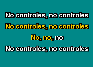 No controles, no controles
No controles, no controles
No,no,no

No controles, no controles