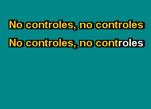 No controles, no controles

No controles, no controles