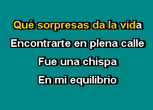 Quciz- sorpresas da la Vida

Encontrarte en plena calle
Fue una chispa

En mi equilibrio