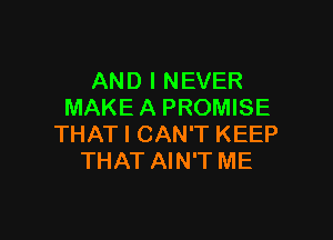 AND I NEVER
MAKE A PROMISE

THAT I CAN'T KEEP
THAT AIN'T ME