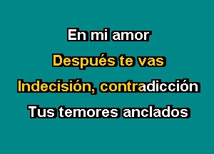 En mi amor

Despuias te vas

lndecisibn, contradiccic'm

Tus temores anclados