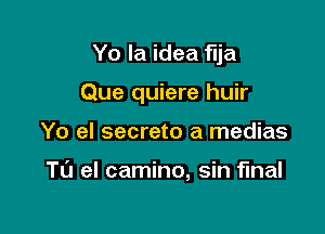 Yo la idea flja

Que quiere huir

Yo el secreto a medias

TL'J el camino, sin final