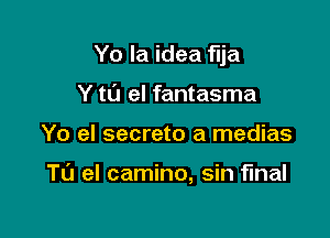 Yo la idea flja

Y tlZI el fantasma
Yo el secreto a medias

TL'J el camino, sin final