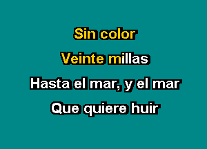 Sin color

Veinte millas

Hasta el mar, y el mar

Que quiere huir