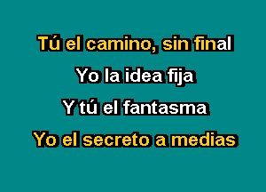 T0 el camino, sin final

Yo Ia idea flja

Y ta el fantasma

Yo el secrete a medias