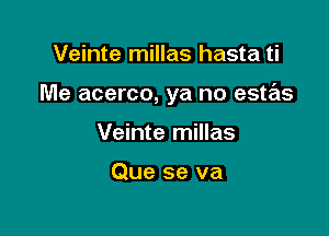 Veinte millas hasta ti

Me acerco, ya no estas

Veinte millas

Que se va