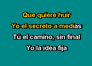 Que quiere huir

Yo el secreto a medias
T0 el camino, sin final

Yo la idea flja