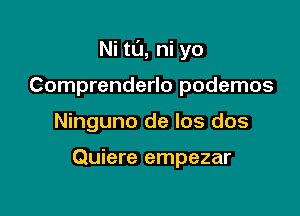 Ni tt'J, ni yo

Comprenderlo podemos

Ninguno de los dos

Quiere empezar