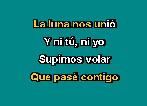 La luna nos unit')
Y ni t0, ni yo

Supimos volar

Que pasia contigo