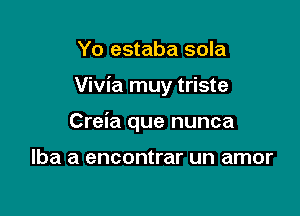 Yo estaba sola

Vivia muy triste

Creia que nunca

Iba a encontrar un amor