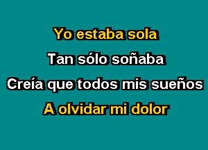 Yo estaba sola

Tan sblo sofiaba

Creia que todos mis sueFIos

A olvidar mi dolor