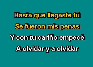 Hasta que llegaste tl'J

Se fueron mis penas
Y con tu carir'io empecia

A olvidar y a olvidar