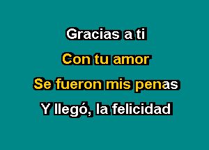 Gracias a ti
Con tu amor

Se fueron mis penas

Y Ilegb, Ia felicidad