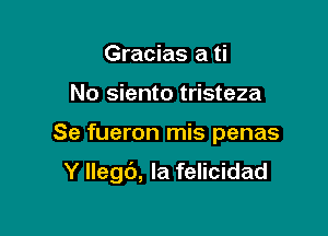 Gracias a ti
No siento tristeza

Se fueron mis penas

Y Ilegb, Ia felicidad