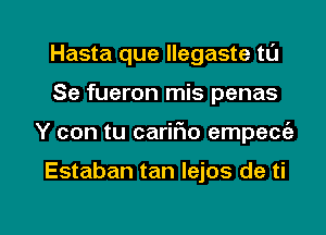 Hasta que llegaste tl'J
Se fueron mis penas

Y con tu carmo empecfe

Estaban tan lejos de ti

g