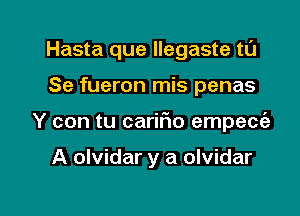 Hasta que llegaste tl'J

Se fueron mis penas
Y con tu carir'io empecia

A olvidar y a olvidar