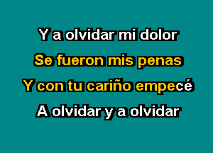 Y a olvidar mi dolor

Se fueron mis penas

Y con tu carir'io empecia

A olvidar y a olvidar