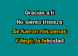 Gracias a ti
No siento tristeza

Se fueron mis penas

Y Ilegb, Ia felicidad