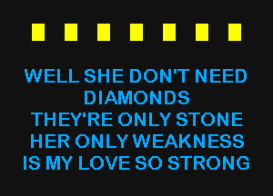 EIEIEIEIEIEIEI

WELL SHE DON'T NEED
DIAMONDS
THEY'RE ONLY STONE
HER ONLYWEAKNESS
IS MY LOVE 80 STRONG