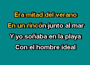 Era mitad del verano

En un rincbn junto al mar

Y yo sofmaba en la playa

Con el hombre ideal