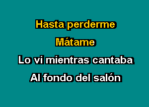 Hasta perderme

matame
Lo vi mientras cantaba

AI fondo del saldn