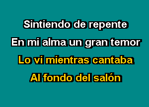 Sintiendo de repente
En mi alma un gran temor
Lo vi mientras cantaba

Al fondo del salc'm