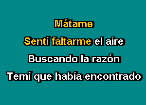 matame
Senti faltarme el aire

Buscando la razdn

Temi que habia encontrado