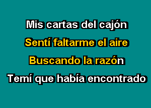 Mis cartas del cajc'm
Senti faltarme el aire
Buscando la razc'm

Temi que habia encontrado