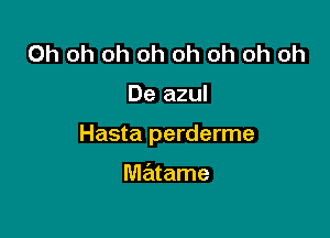 Oh oh oh oh oh oh oh oh

De azul

Hasta perderme

matame