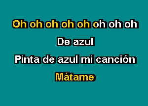 Oh oh oh oh oh oh oh oh
De azul

Pinta de azul mi cancic'm

matame