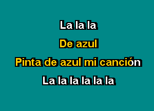 La la la

De azul

Pinta de azul mi cancic'm

La la la la la la