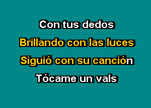 Con tus dedos

Brillando con las luces

Siguic') con su cancic'm

Tdcame un vals