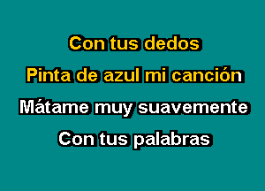 Con tus dedos

Pinta de azul mi cancic'm

matame muy suavemente

Con tus palabras