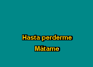 Hasta perderme

matame