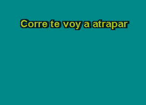 Corre te voy a atrapar