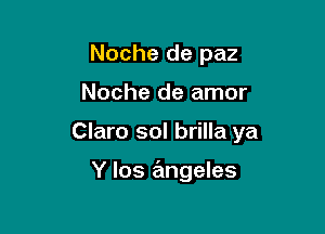 Noche de paz

Noche de amor

Claro sol brilla ya

Y los rEmgeles