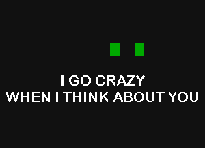 IGO CRAZY
WHEN ITHINK ABOUT YOU