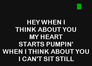 HEYWHEN I
THINK ABOUT YOU
MY HEART
STARTS PUMPIN'
WHEN ITHINK ABOUT YOU
I CAN'T SIT STILL