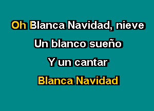 0h Blanca Navidad, nieve

Un blanco sueFIo
Y un cantar

Blanca Navidad