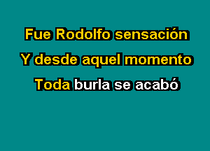 Fue Rodolfo sensacidn

Y desde aquel momento

Toda burla se acabc')